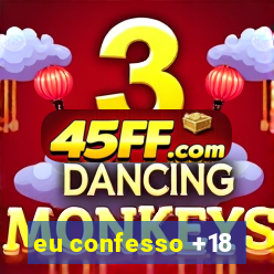 eu confesso +18